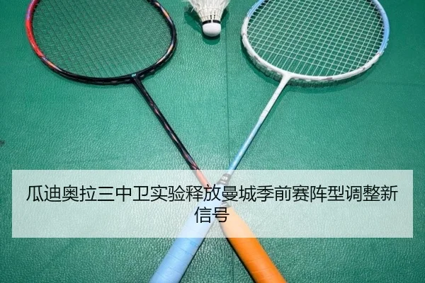 瓜迪奥拉三中卫实验释放曼城季前赛阵型调整新信号